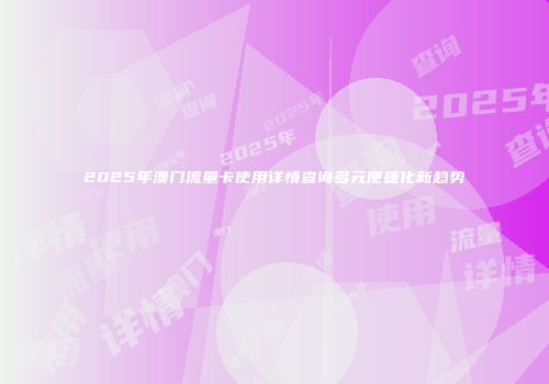 2025年澳门流量卡使用详情查询多元便捷化新趋势