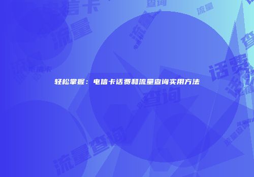 轻松掌握：电信卡话费和流量查询实用方法