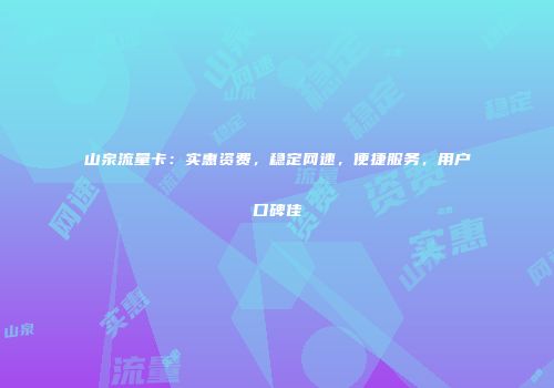 山泉流量卡:实惠资费,稳定网速,便捷服务,用户口碑佳