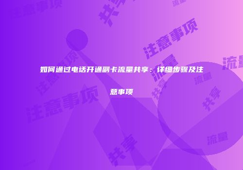 如何通过电话开通副卡流量共享:详细步骤及注意事项
