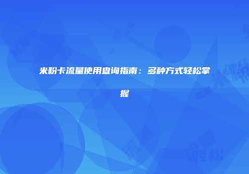 米粉卡流量使用查询指南:多种方式轻松掌握