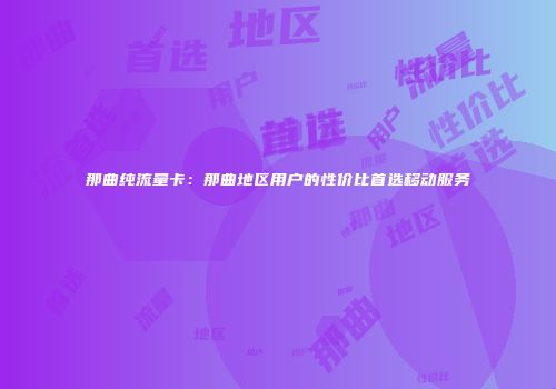 那曲纯流量卡:那曲地区用户的性价比首选移动服务