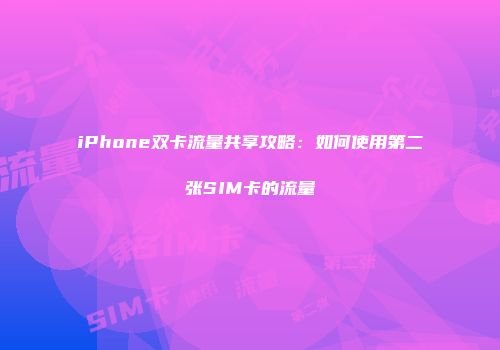 iPhone双卡流量共享攻略:如何使用第二张SIM卡的流量