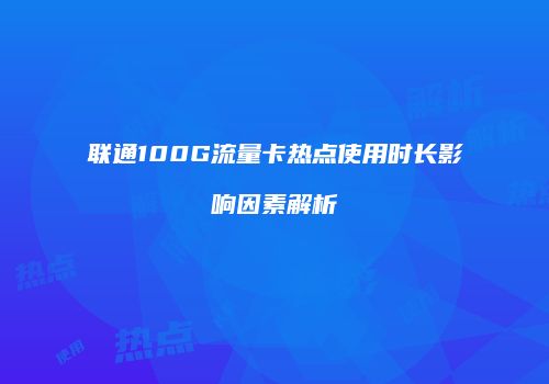 联通100G流量卡热点使用时长影响因素解析
