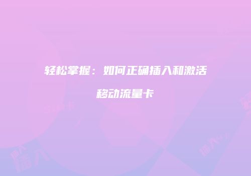 轻松掌握：如何正确插入和激活移动流量卡