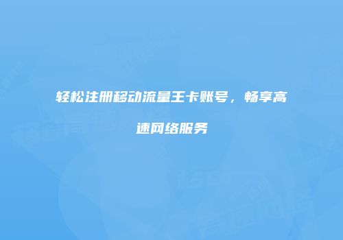 轻松注册移动流量王卡账号，畅享高速网络服务
