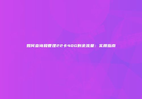 如何查询和管理22卡40G剩余流量：实用指南