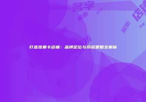 打造流量卡店铺:品牌定位与命名策略全解析