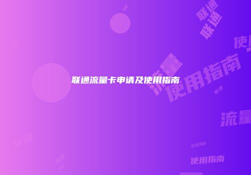 联通流量卡申请及使用指南