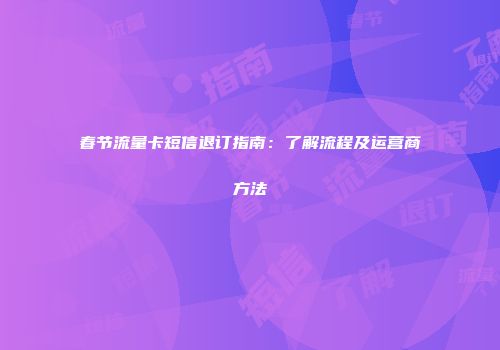 春节流量卡短信退订指南：了解流程及运营商方法