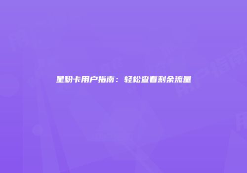 星粉卡用户指南：轻松查看剩余流量