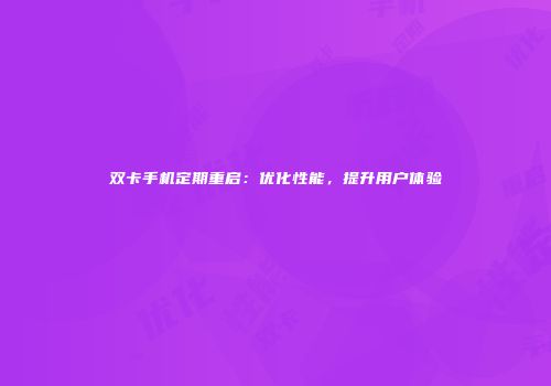 双卡手机定期重启:优化性能,提升用户体验