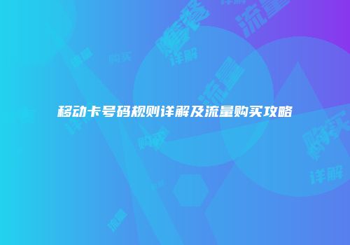 移动卡号码规则详解及流量购买攻略