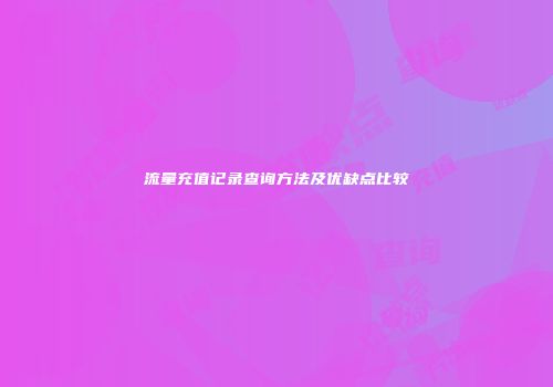 流量充值记录查询方法及优缺点比较
