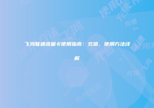 飞鸿联通流量卡使用指南:充值、使用方法详解