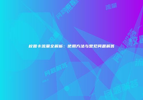 校园卡流量全解析:使用方法与常见问题解答