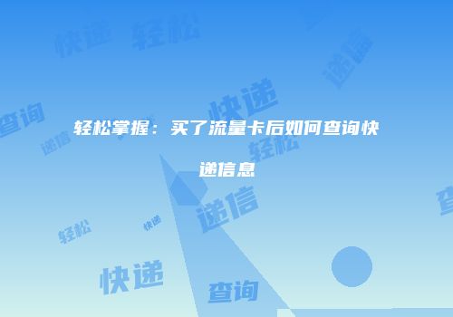 轻松掌握：买了流量卡后如何查询快递信息