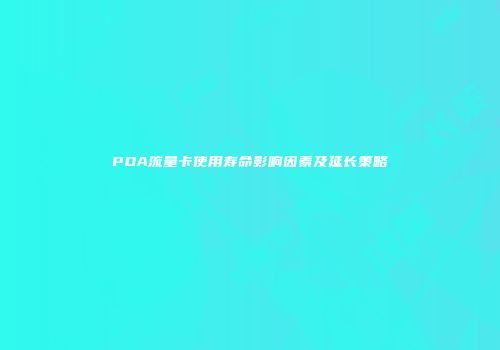 PDA流量卡使用寿命影响因素及延长策略
