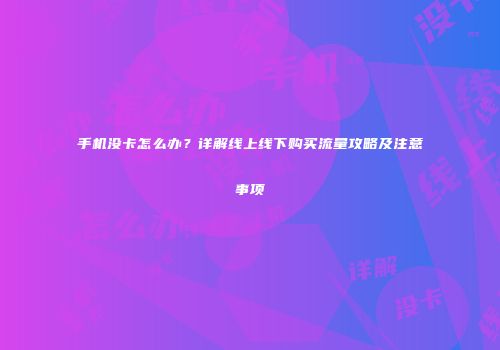 手机没卡怎么办？详解线上线下购买流量攻略及注意事项