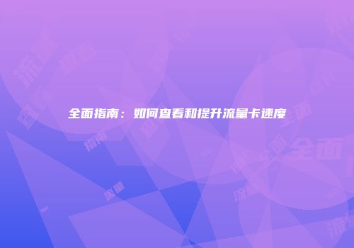 全面指南:如何查看和提升流量卡速度