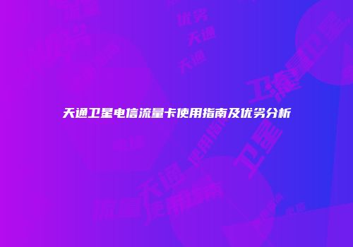 天通卫星电信流量卡使用指南及优劣分析