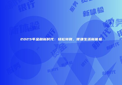 2025年金融新时代:轻松转账,便捷生活新体验