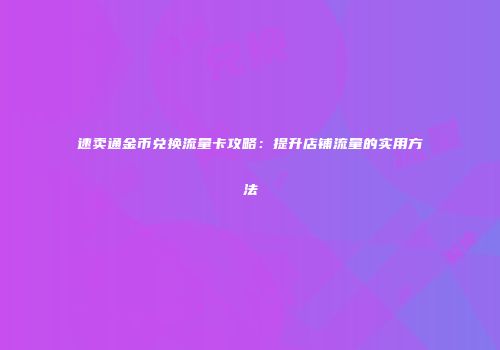 速卖通金币兑换流量卡攻略:提升店铺流量的实用方法