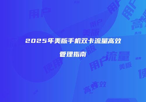 2025年美版手机双卡流量高效管理指南