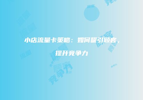 小店流量卡策略:如何吸引顾客,提升竞争力