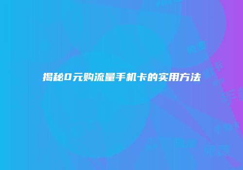 揭秘0元购流量手机卡的实用方法