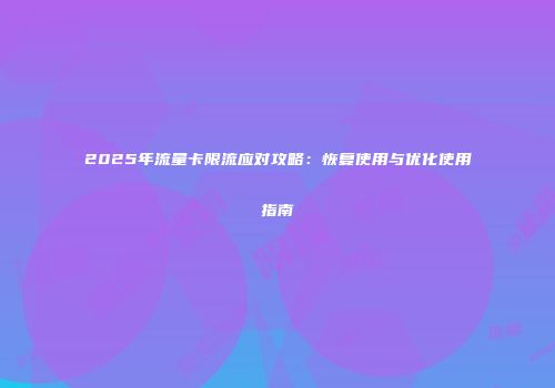 2025年流量卡限流应对攻略:恢复使用与优化使用指南