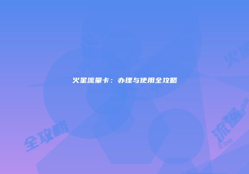 火星流量卡：办理与使用全攻略