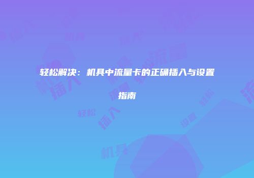 轻松解决：机具中流量卡的正确插入与设置指南