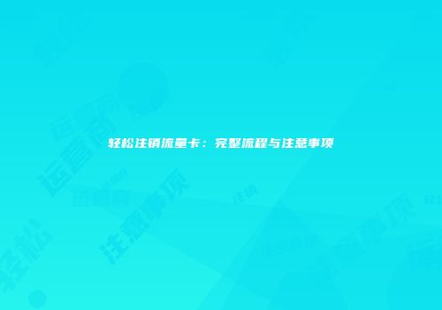 轻松注销流量卡：完整流程与注意事项