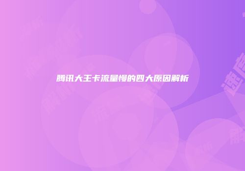腾讯大王卡流量慢的四大原因解析