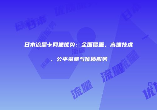 日本流量卡网速优势：全面覆盖、高速技术、公平资费与优质服务