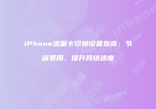 iPhone流量卡切换设置指南：节省费用，提升网络速度