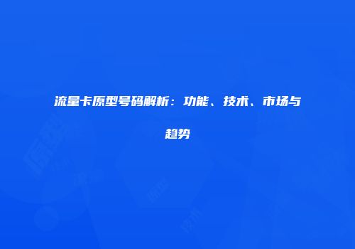 流量卡原型号码解析：功能、技术、市场与趋势