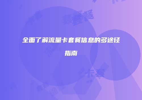 全面了解流量卡套餐信息的多途径指南