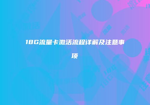 18G流量卡激活流程详解及注意事项