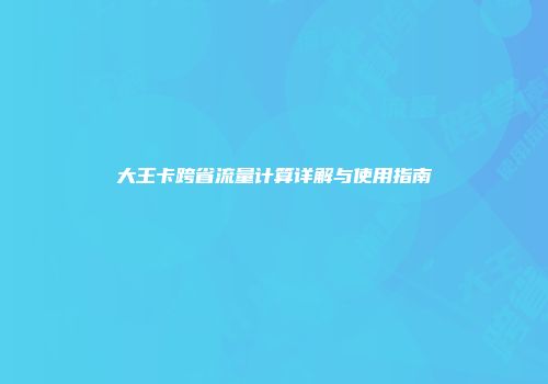大王卡跨省流量计算详解与使用指南