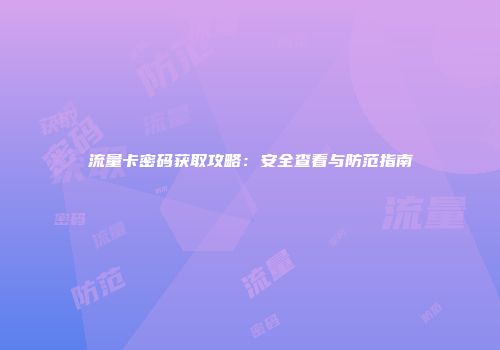 流量卡密码获取攻略:安全查看与防范指南