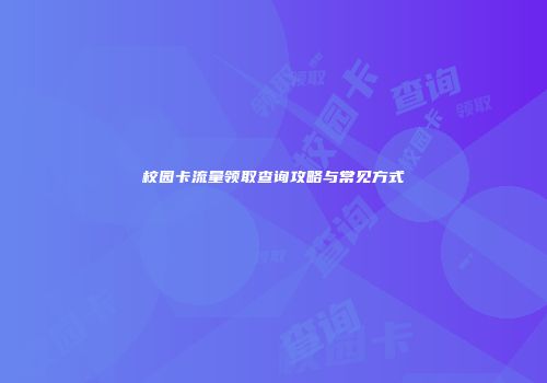 校园卡流量领取查询攻略与常见方式