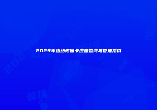 2025年移动校园卡流量查询与管理指南