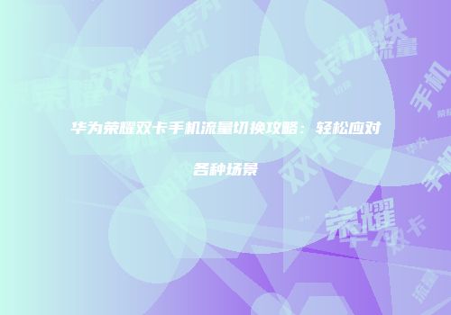 华为荣耀双卡手机流量切换攻略：轻松应对各种场景