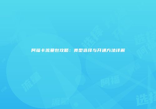 阿福卡流量包攻略:类型选择与开通方法详解