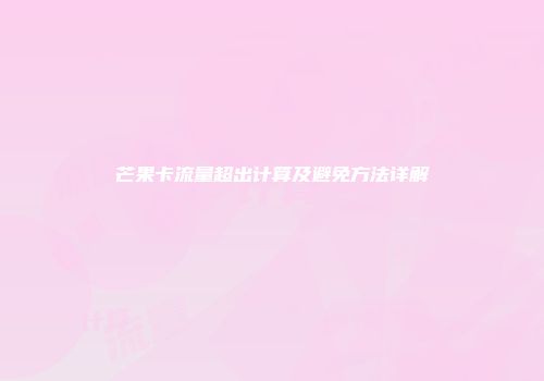 芒果卡流量超出计算及避免方法详解