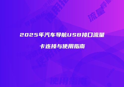 2025年汽车导航USB接口流量卡连接与使用指南