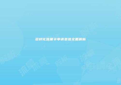 多样化流量卡申请渠道全面解析