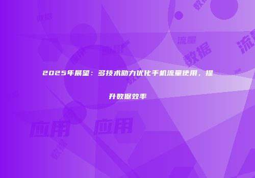2025年展望：多技术助力优化手机流量使用，提升数据效率